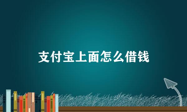 支付宝上面怎么借钱