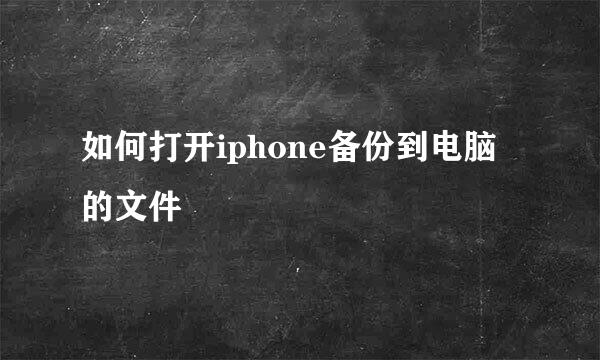 如何打开iphone备份到电脑的文件