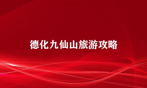 德化九仙山旅游攻略