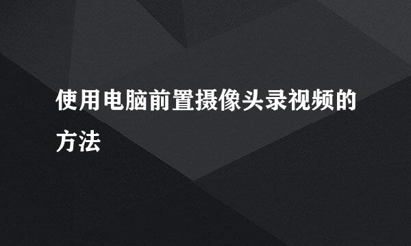 使用电脑前置摄像头录视频的方法