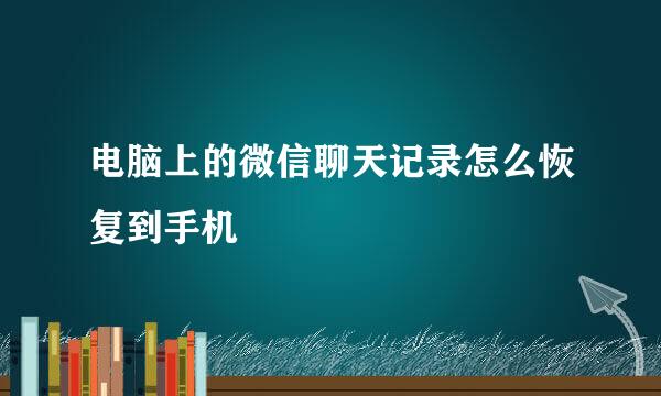 电脑上的微信聊天记录怎么恢复到手机
