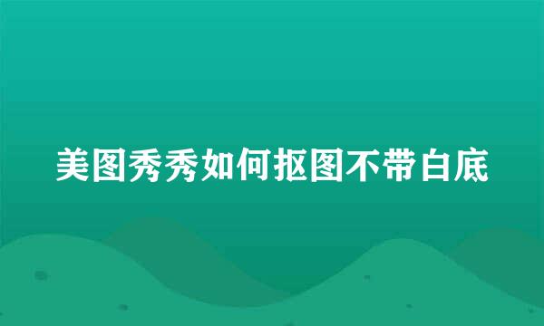 美图秀秀如何抠图不带白底