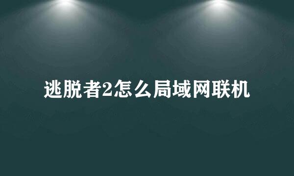 逃脱者2怎么局域网联机