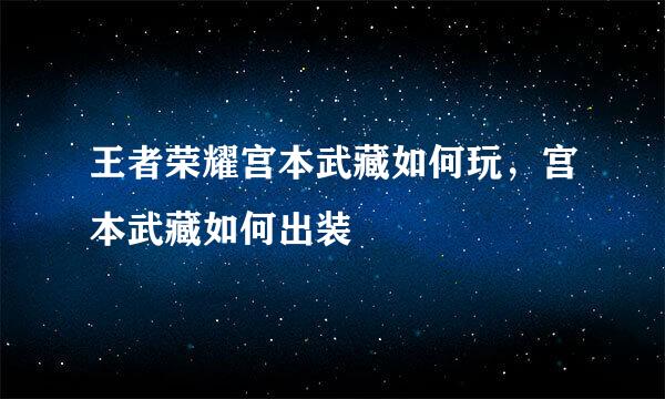 王者荣耀宫本武藏如何玩，宫本武藏如何出装