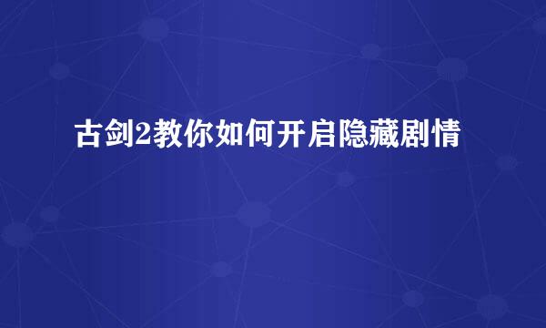 古剑2教你如何开启隐藏剧情