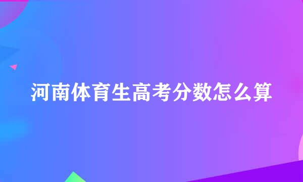 河南体育生高考分数怎么算