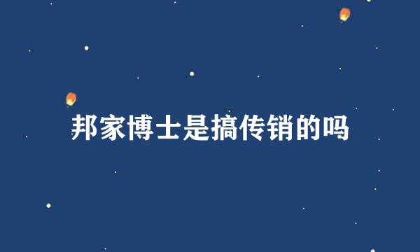邦家博士是搞传销的吗