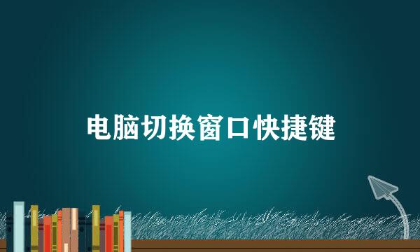 电脑切换窗口快捷键