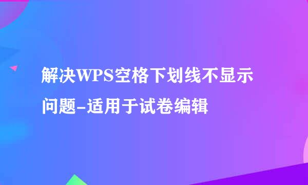 解决WPS空格下划线不显示问题-适用于试卷编辑