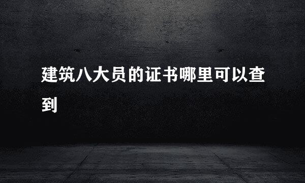 建筑八大员的证书哪里可以查到