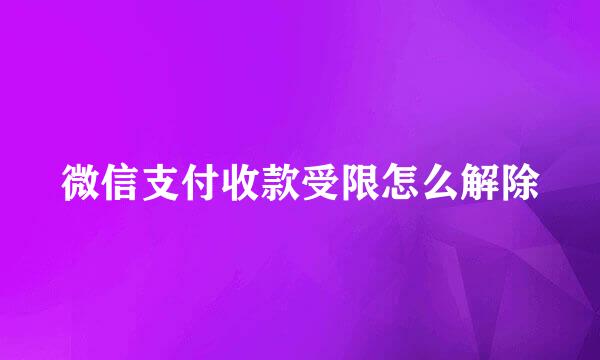 微信支付收款受限怎么解除