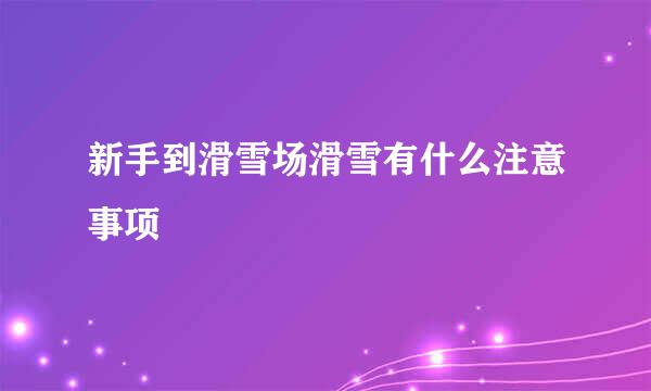 新手到滑雪场滑雪有什么注意事项