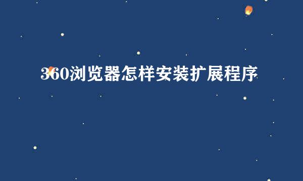 360浏览器怎样安装扩展程序