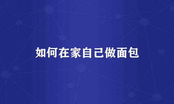 如何在家自己做面包