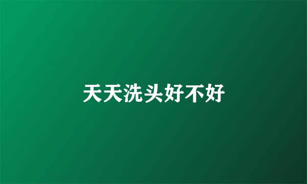天天洗头好不好