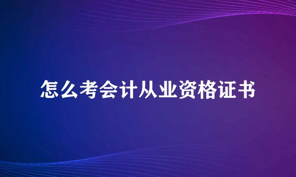 怎么考会计从业资格证书