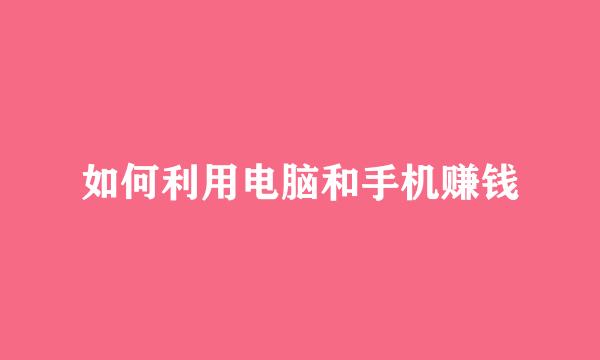 如何利用电脑和手机赚钱