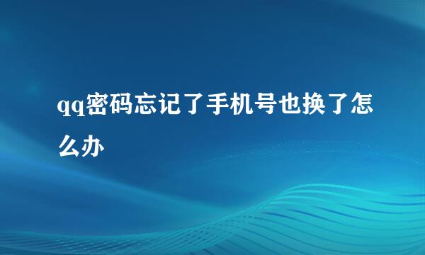qq密码忘记了手机号也换了怎么办