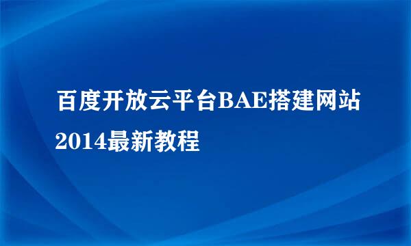 百度开放云平台BAE搭建网站2014最新教程