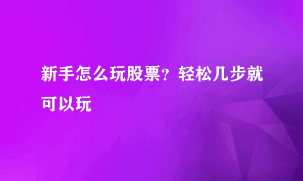 新手怎么玩股票？轻松几步就可以玩