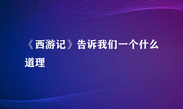 《西游记》告诉我们一个什么道理