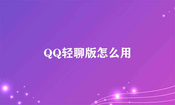 QQ轻聊版怎么用
