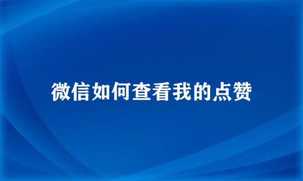 微信如何查看我的点赞