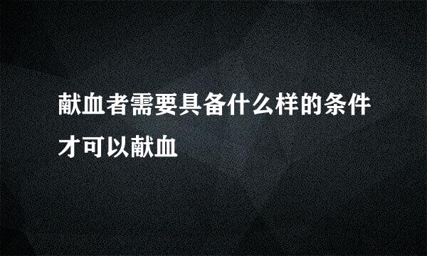献血者需要具备什么样的条件才可以献血