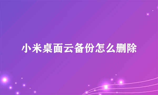 小米桌面云备份怎么删除