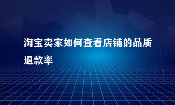 淘宝卖家如何查看店铺的品质退款率