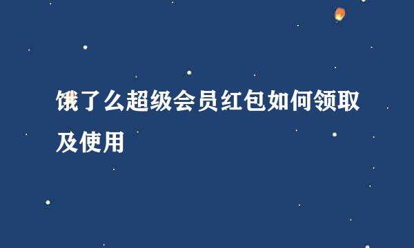 饿了么超级会员红包如何领取及使用