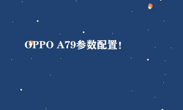 OPPO A79参数配置！