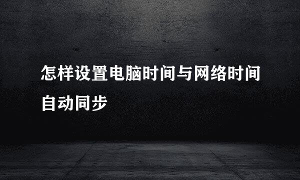 怎样设置电脑时间与网络时间自动同步