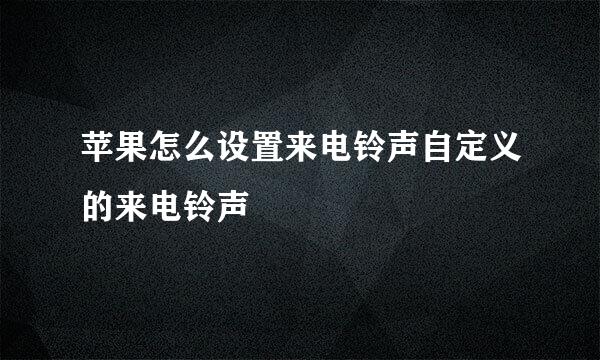 苹果怎么设置来电铃声自定义的来电铃声