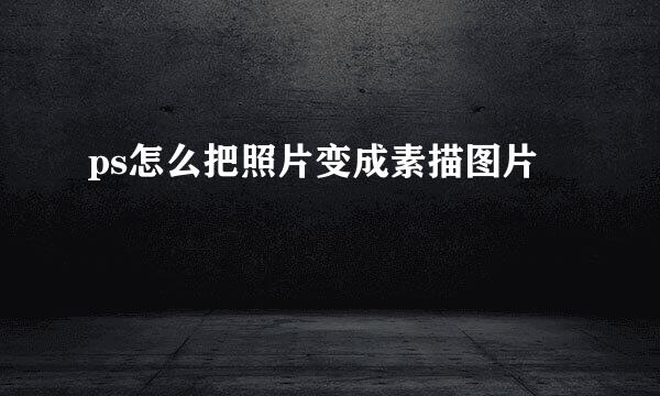 ps怎么把照片变成素描图片