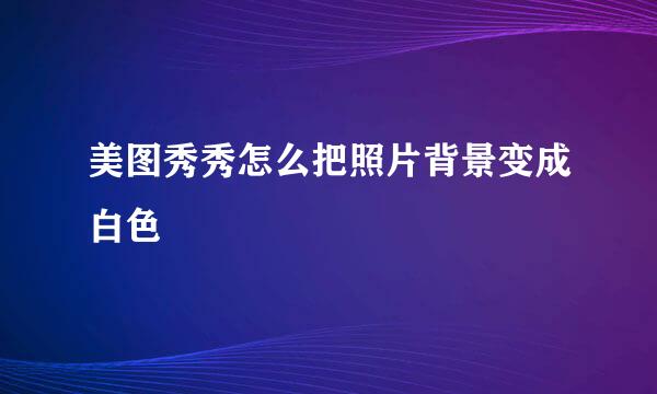 美图秀秀怎么把照片背景变成白色