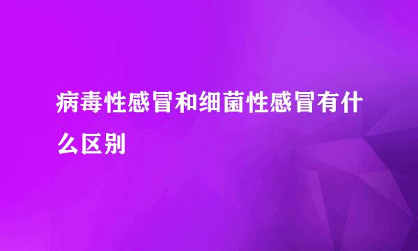 病毒性感冒和细菌性感冒有什么区别