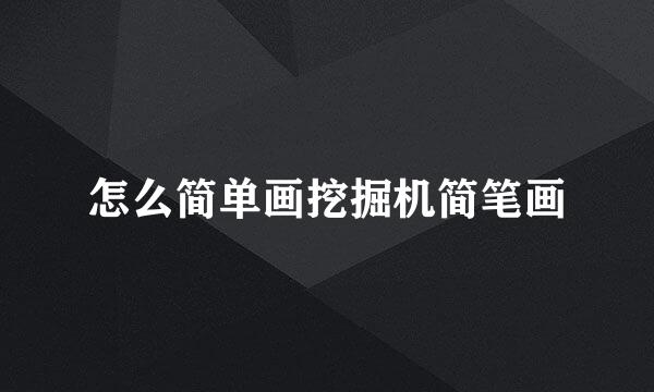 怎么简单画挖掘机简笔画