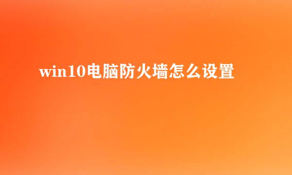 win10电脑防火墙怎么设置
