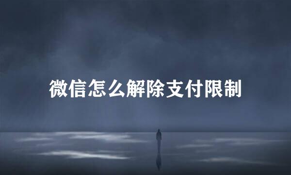 微信怎么解除支付限制