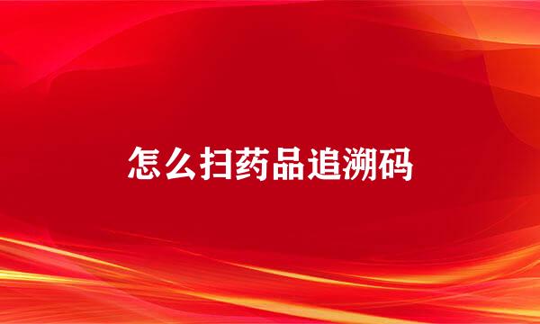 怎么扫药品追溯码