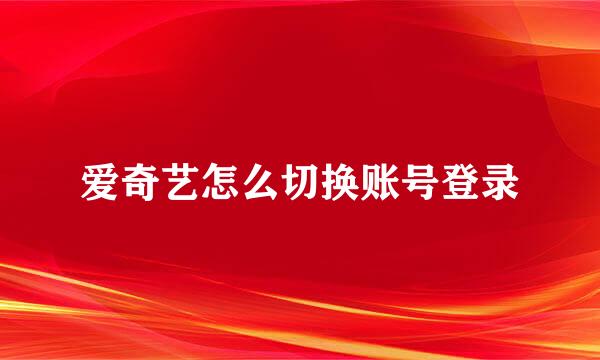 爱奇艺怎么切换账号登录