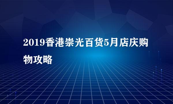 2019香港崇光百货5月店庆购物攻略