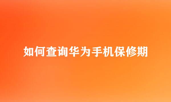 如何查询华为手机保修期