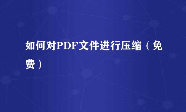 如何对PDF文件进行压缩（免费）