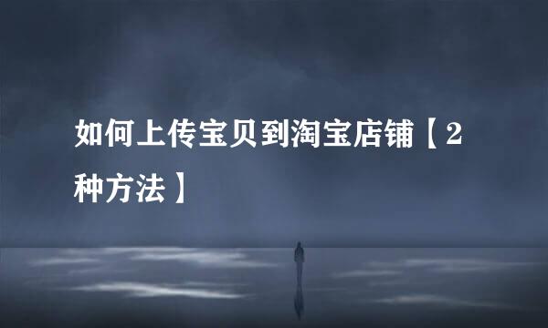 如何上传宝贝到淘宝店铺【2种方法】