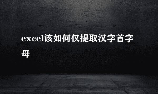 excel该如何仅提取汉字首字母