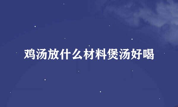 鸡汤放什么材料煲汤好喝