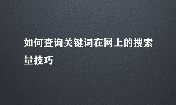 如何查询关键词在网上的搜索量技巧