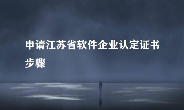 申请江苏省软件企业认定证书步骤